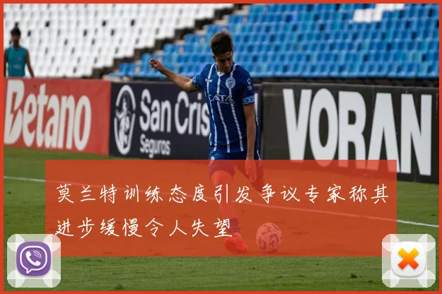 莫兰特训练态度引发争议专家称其进步缓慢令人失望