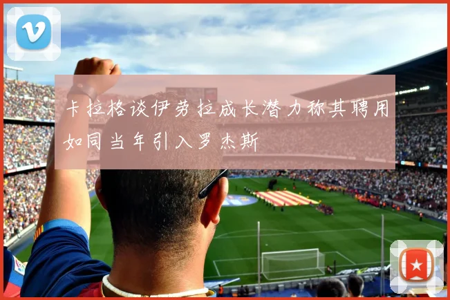 卡拉格谈伊劳拉成长潜力称其聘用如同当年引入罗杰斯