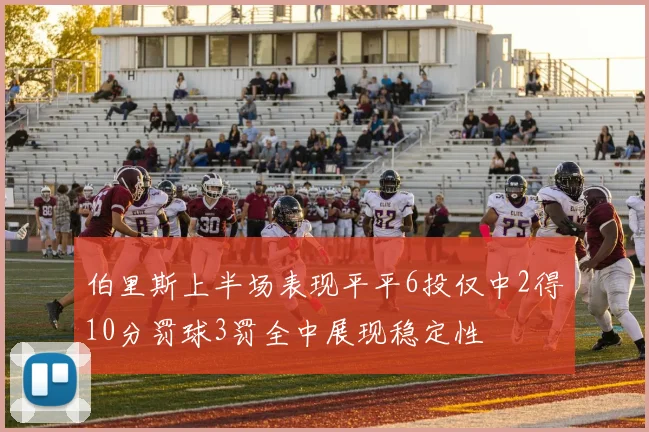 伯里斯上半场表现平平6投仅中2得10分罚球3罚全中展现稳定性