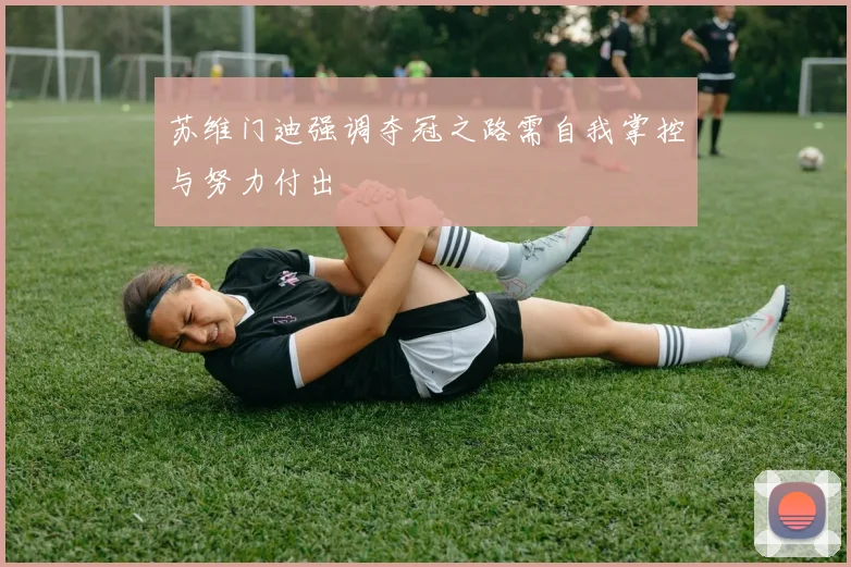 苏维门迪强调夺冠之路需自我掌控与努力付出